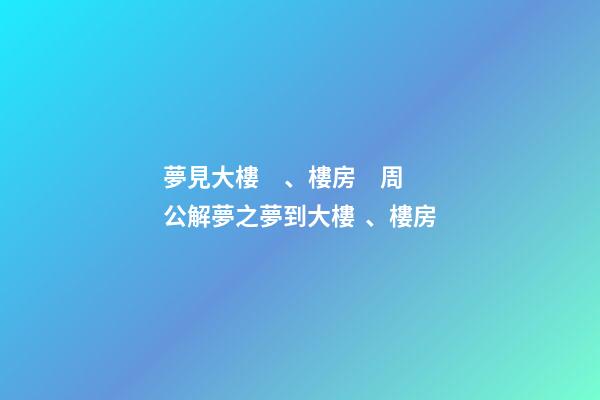 夢見大樓、樓房　周公解夢之夢到大樓、樓房